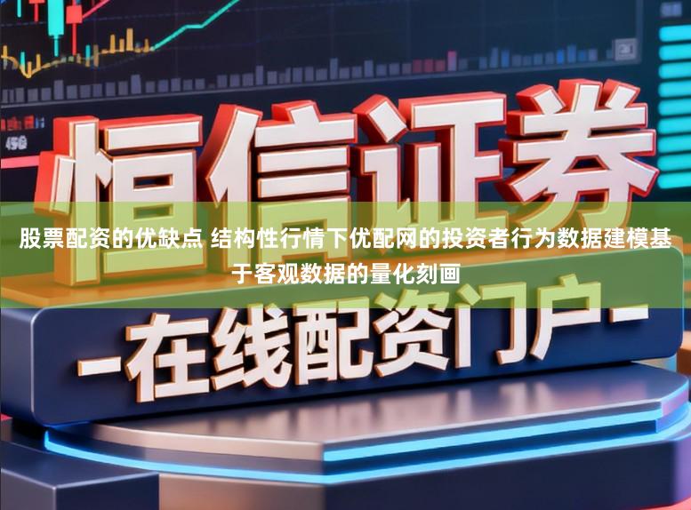 股票配资的优缺点 结构性行情下优配网的投资者行为数据建模基于客观数据的量化刻画
