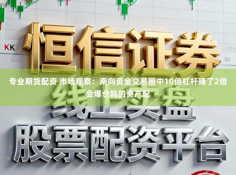 专业期货配资 市场观察：南向资金交易圈中10倍杠杆赚了2倍会爆仓吗的资产配