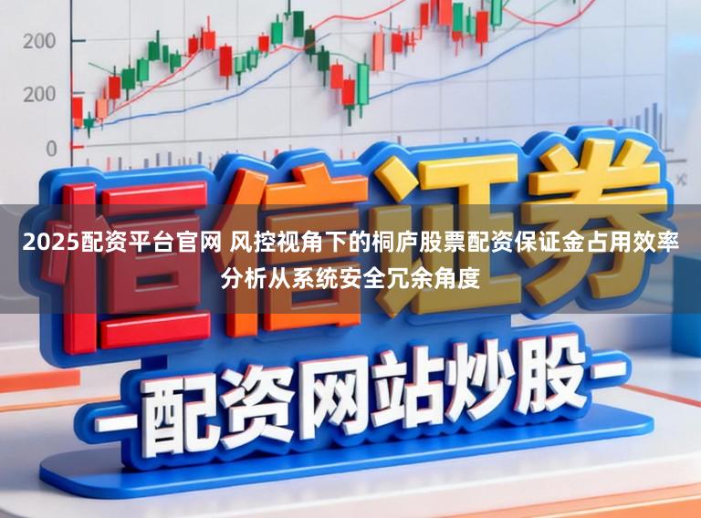 2025配资平台官网 风控视角下的桐庐股票配资保证金占用效率分析从系统安全冗余角度