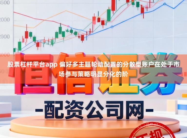 股票杠杆平台app 偏好多主题轮动配置的分散型账户在处于市场参与策略明显分化的阶