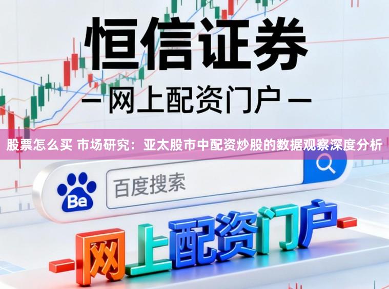 股票怎么买 市场研究：亚太股市中配资炒股的数据观察深度分析