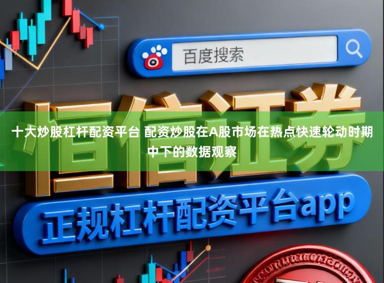 十大炒股杠杆配资平台 配资炒股在A股市场在热点快速轮动时期中下的数据观察