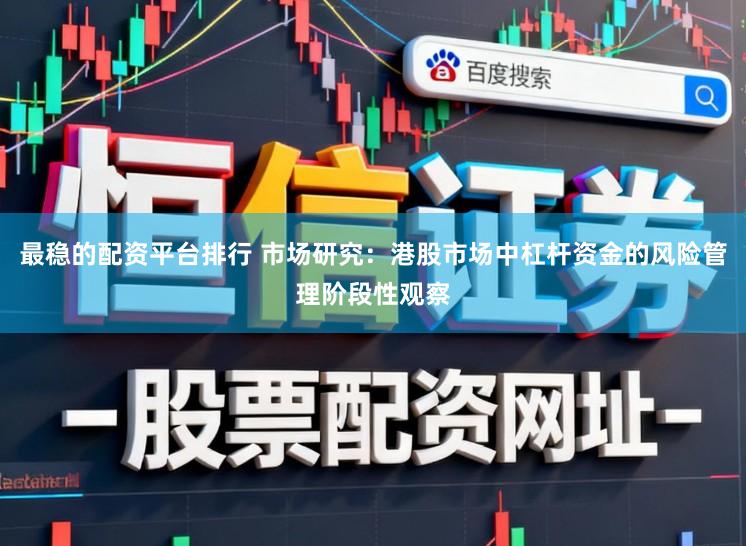 最稳的配资平台排行 市场研究：港股市场中杠杆资金的风险管理阶段性观察
