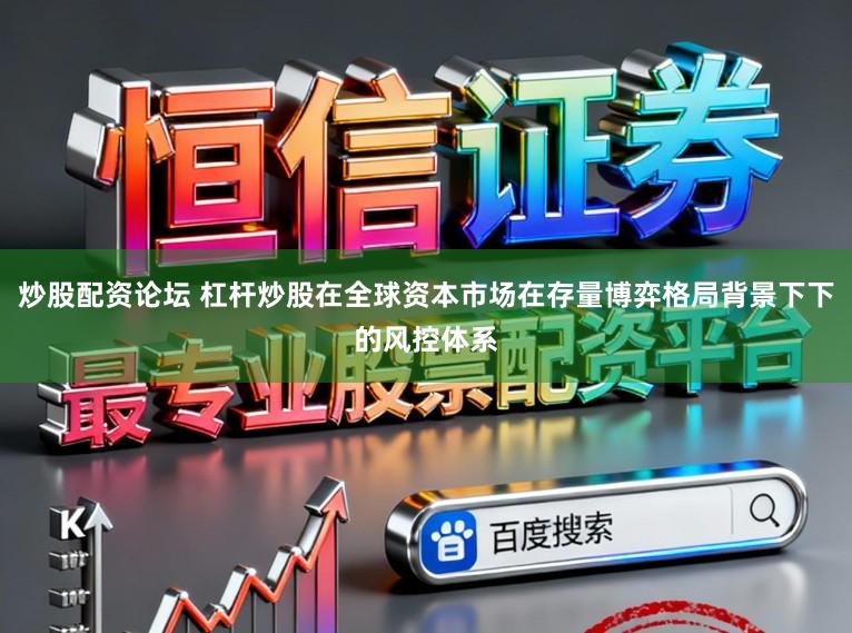 炒股配资论坛 杠杆炒股在全球资本市场在存量博弈格局背景下下的风控体系