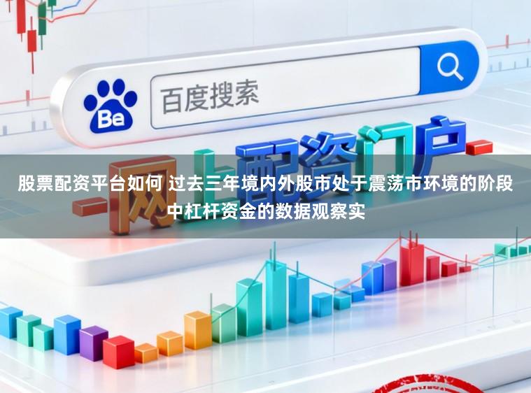 股票配资平台如何 过去三年境内外股市处于震荡市环境的阶段中杠杆资金的数据观察实