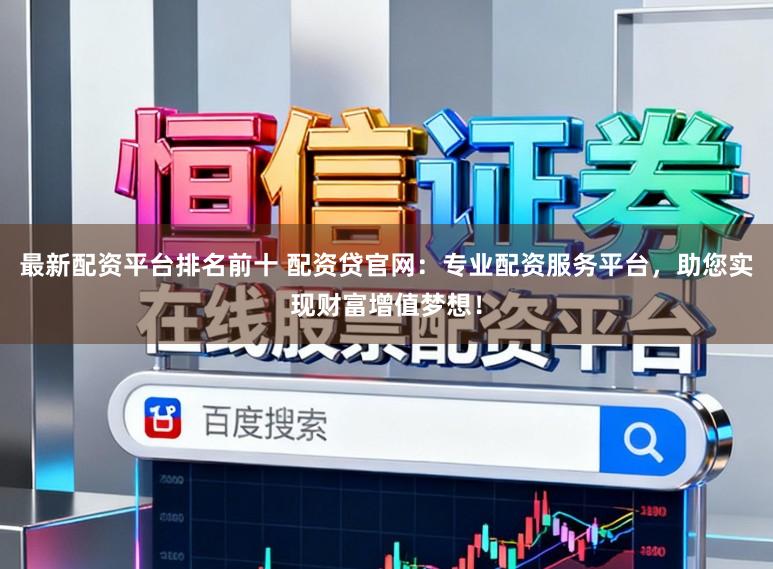 最新配资平台排名前十 配资贷官网：专业配资服务平台，助您实现财富增值梦想！