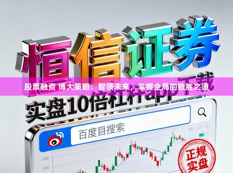 股票融资 博大策略：智领未来，掌握全局的致胜之道