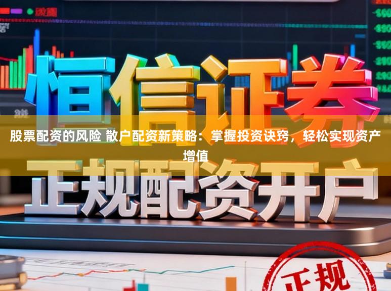 股票配资的风险 散户配资新策略：掌握投资诀窍，轻松实现资产增值