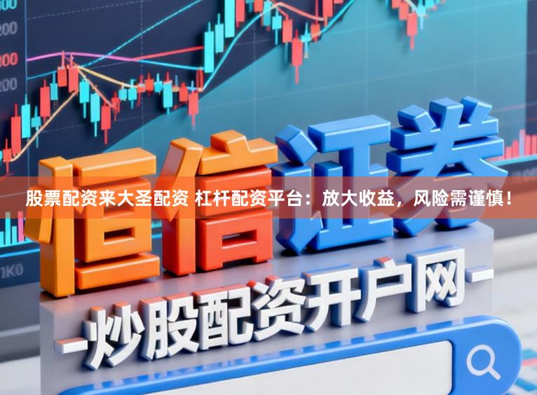 股票配资来大圣配资 杠杆配资平台：放大收益，风险需谨慎！