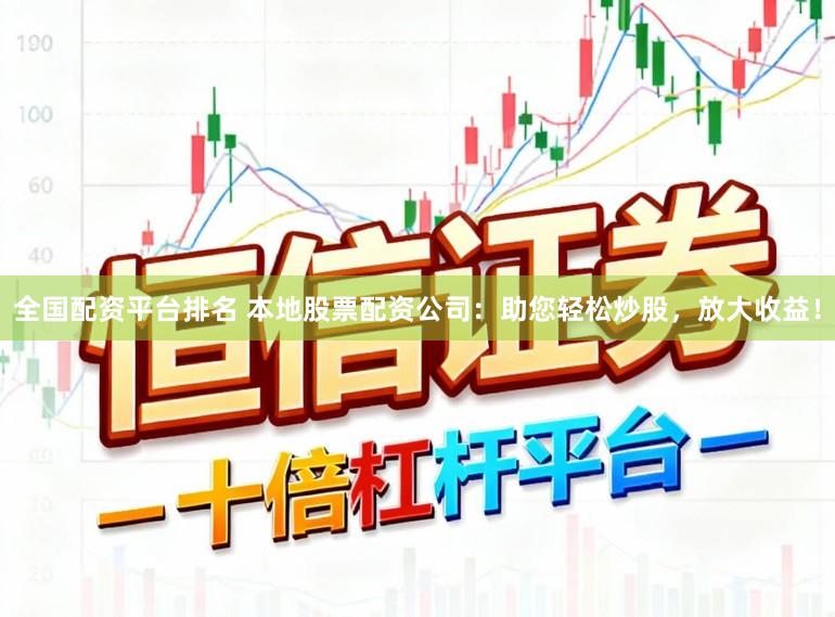 全国配资平台排名 本地股票配资公司：助您轻松炒股，放大收益！