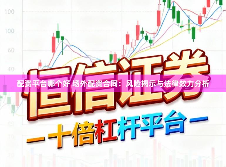 配资平台哪个好 场外配资合同：风险揭示与法律效力分析