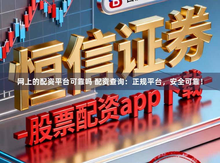 网上的配资平台可靠吗 配资查询：正规平台，安全可靠！