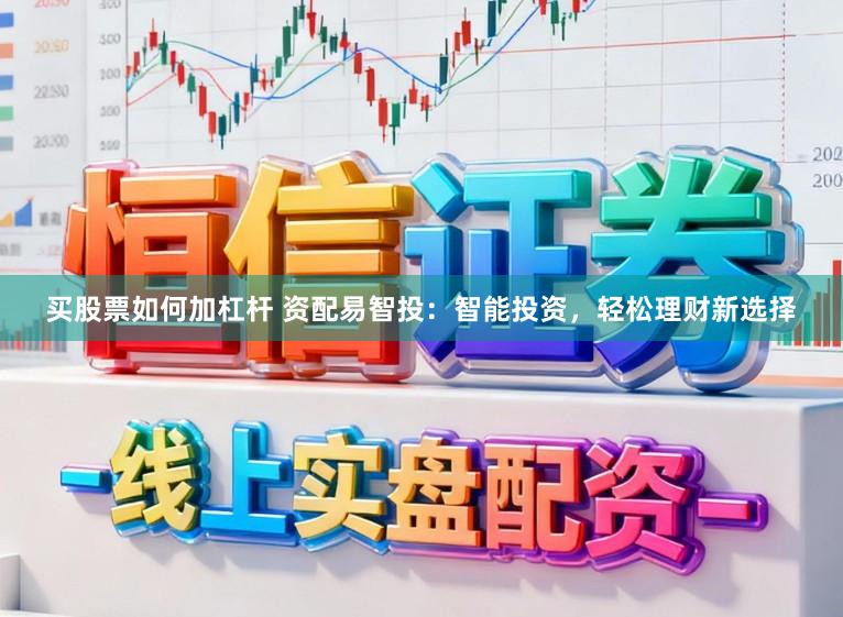 买股票如何加杠杆 资配易智投：智能投资，轻松理财新选择