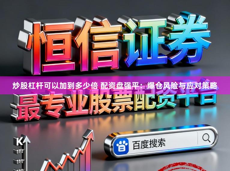 炒股杠杆可以加到多少倍 配资盘强平：爆仓风险与应对策略