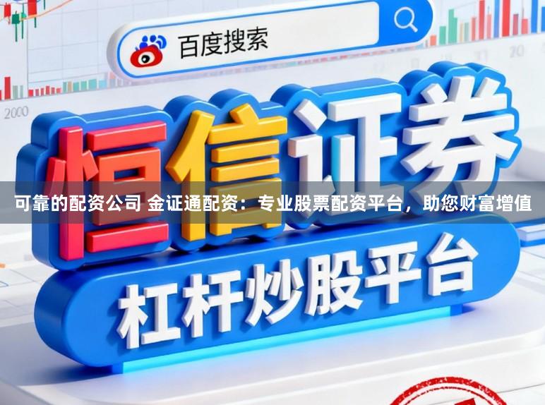可靠的配资公司 金证通配资：专业股票配资平台，助您财富增值