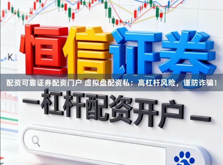 配资可靠证券配资门户 虚拟盘配资私：高杠杆风险，谨防诈骗！