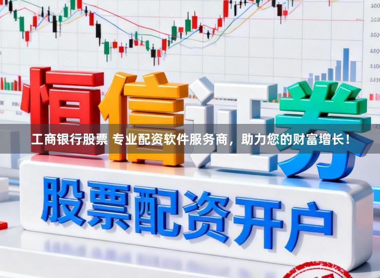 工商银行股票 专业配资软件服务商，助力您的财富增长！