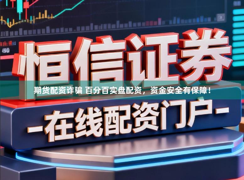 期货配资诈骗 百分百实盘配资，资金安全有保障！