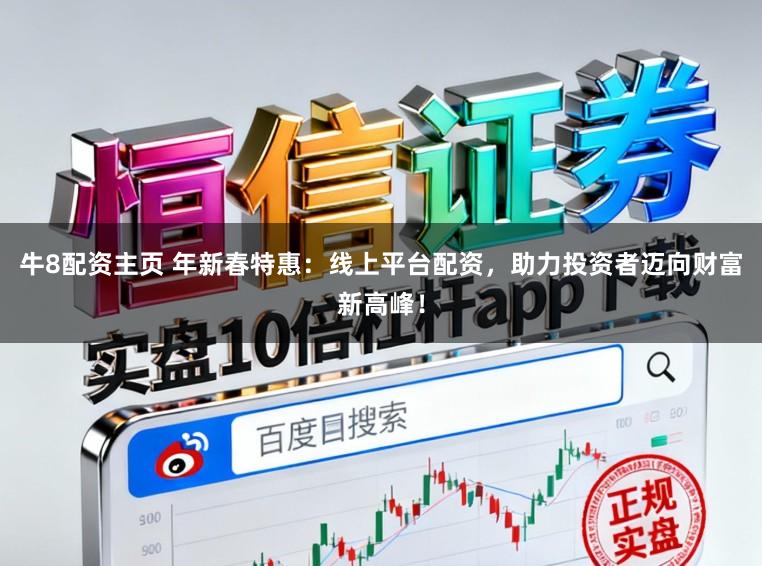 牛8配资主页 年新春特惠：线上平台配资，助力投资者迈向财富新高峰！