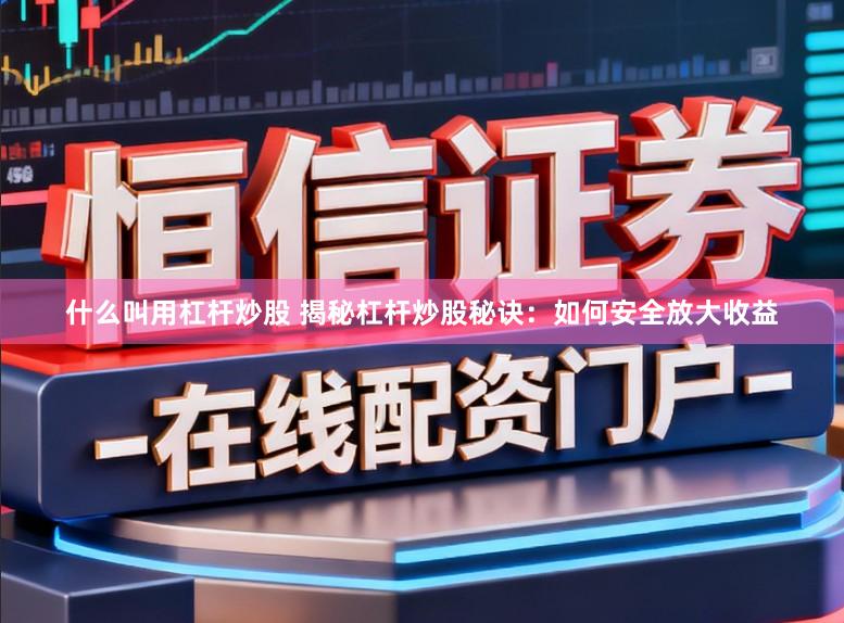 什么叫用杠杆炒股 揭秘杠杆炒股秘诀：如何安全放大收益