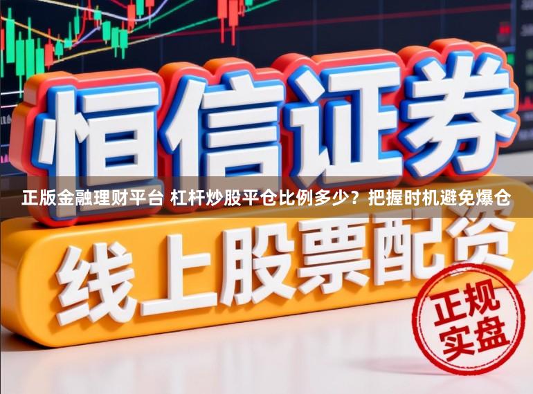 正版金融理财平台 杠杆炒股平仓比例多少？把握时机避免爆仓