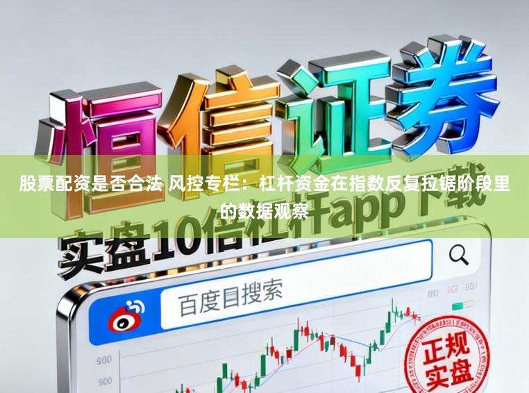 股票配资是否合法 风控专栏：杠杆资金在指数反复拉锯阶段里的数据观察