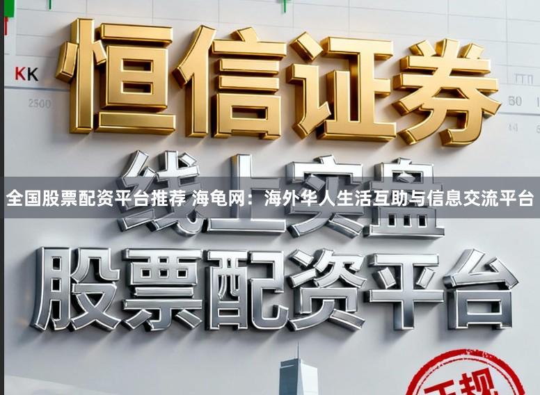 全国股票配资平台推荐 海龟网：海外华人生活互助与信息交流平台
