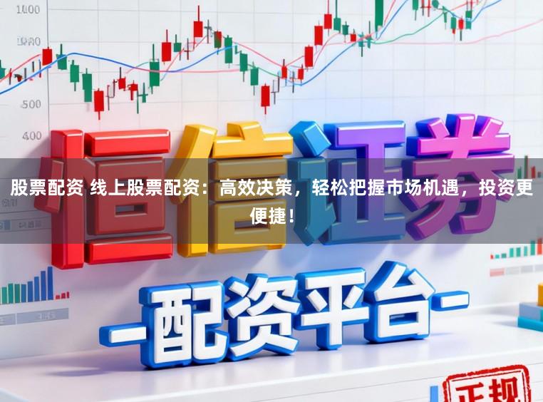 股票配资 线上股票配资：高效决策，轻松把握市场机遇，投资更便捷！