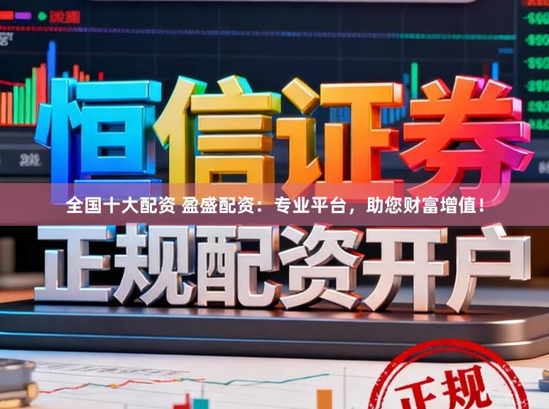 全国十大配资 盈盛配资：专业平台，助您财富增值！