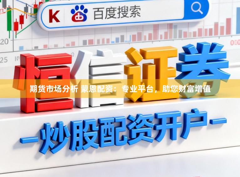 期货市场分析 蒙恩配资：专业平台，助您财富增值