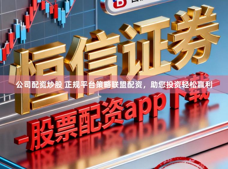 公司配资炒股 正规平台策略联盟配资，助您投资轻松赢利