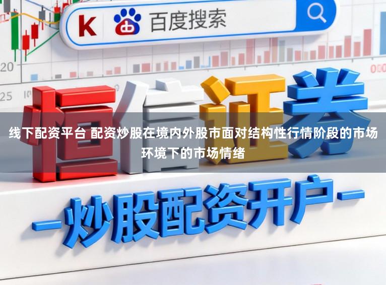 线下配资平台 配资炒股在境内外股市面对结构性行情阶段的市场环境下的市场情绪