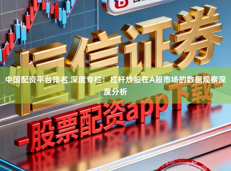 中国配资平台排名 深度专栏：杠杆炒股在A股市场的数据观察深度分析