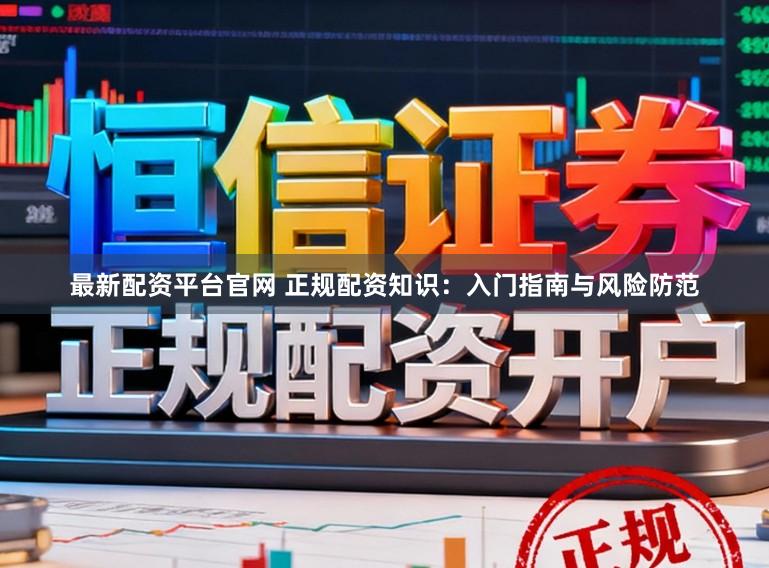 最新配资平台官网 正规配资知识：入门指南与风险防范