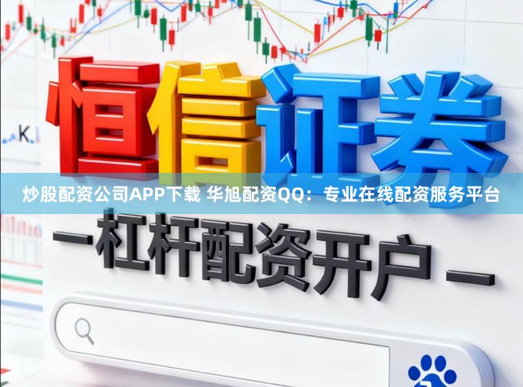 炒股配资公司APP下载 华旭配资QQ：专业在线配资服务平台