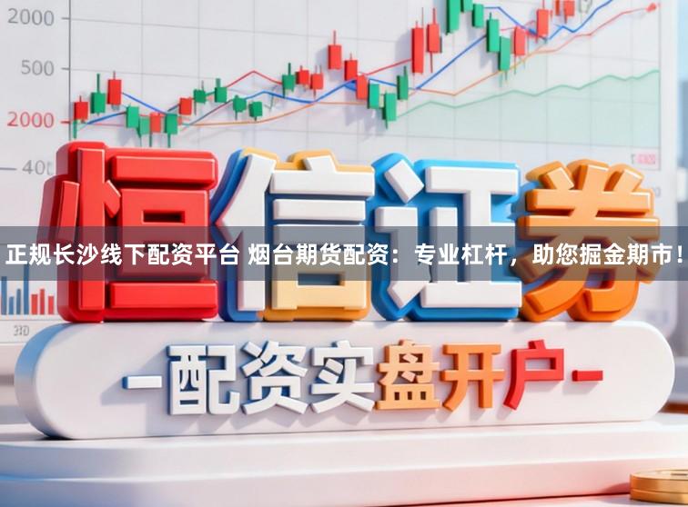 正规长沙线下配资平台 烟台期货配资：专业杠杆，助您掘金期市！