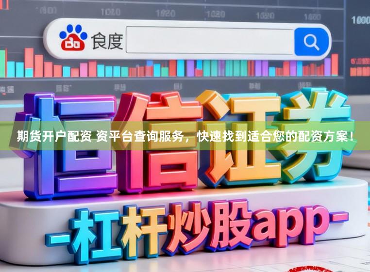 期货开户配资 资平台查询服务，快速找到适合您的配资方案！