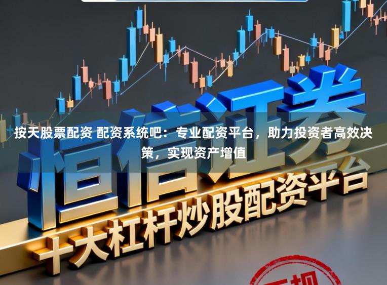 按天股票配资 配资系统吧：专业配资平台，助力投资者高效决策，实现资产增值