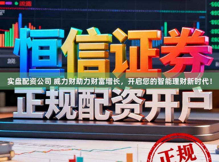 实盘配资公司 威力财助力财富增长，开启您的智能理财新时代！