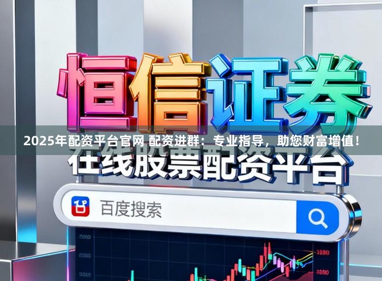 2025年配资平台官网 配资进群：专业指导，助您财富增值！