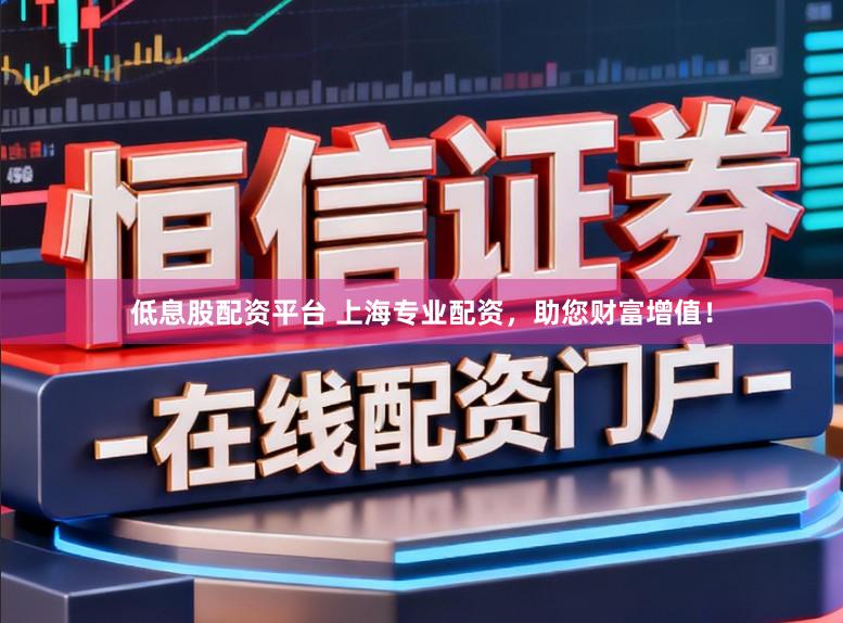 低息股配资平台 上海专业配资，助您财富增值！
