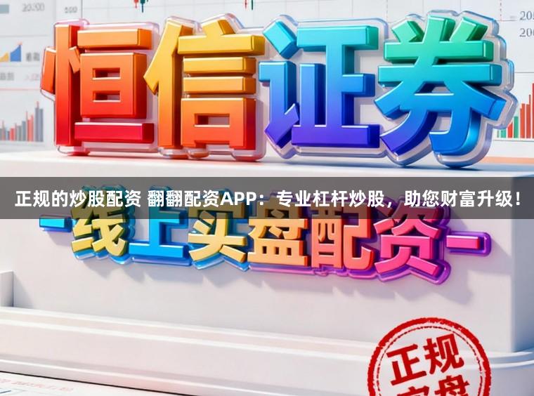 正规的炒股配资 翻翻配资APP：专业杠杆炒股，助您财富升级！