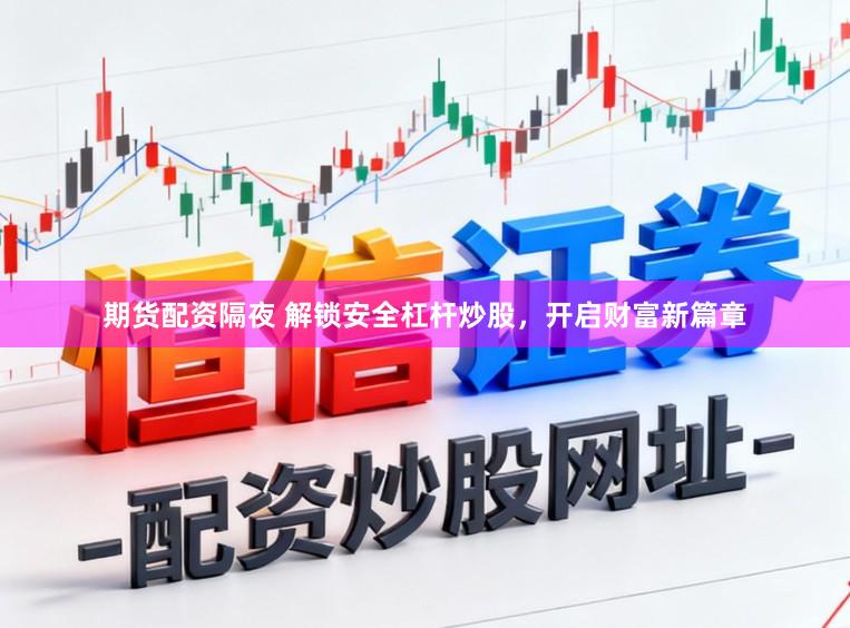 期货配资隔夜 解锁安全杠杆炒股，开启财富新篇章
