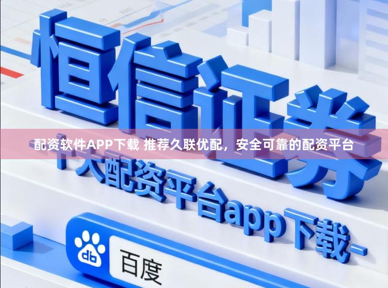 配资软件APP下载 推荐久联优配，安全可靠的配资平台