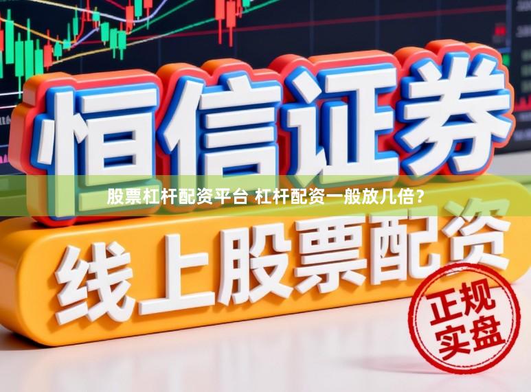 股票杠杆配资平台 杠杆配资一般放几倍？