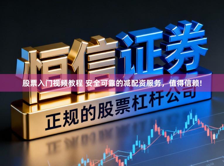 股票入门视频教程 安全可靠的减配资服务，值得信赖!