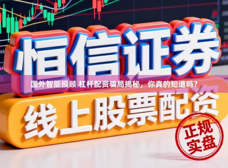 国外智能投顾 杠杆配资骗局揭秘，你真的知道吗？