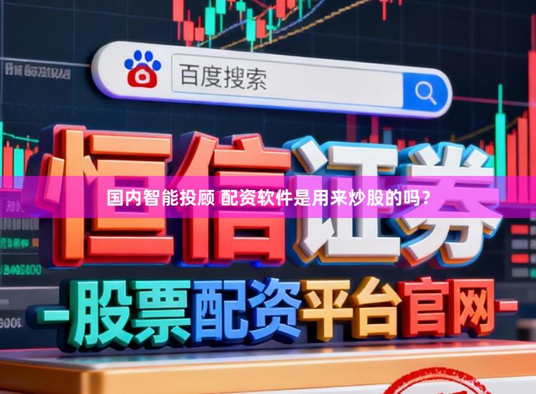 国内智能投顾 配资软件是用来炒股的吗？
