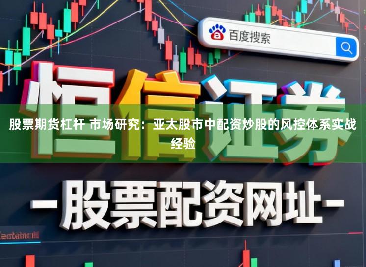 股票期货杠杆 市场研究：亚太股市中配资炒股的风控体系实战经验