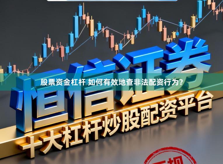 股票资金杠杆 如何有效地查非法配资行为？